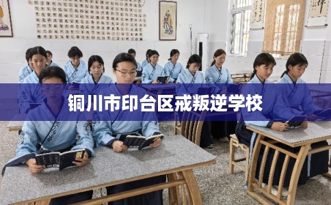铜川市印台区戒叛逆学校