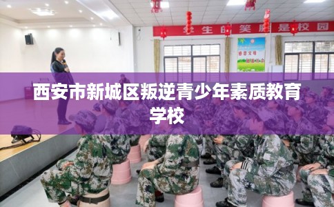 西安市新城区叛逆青少年素质教育学校