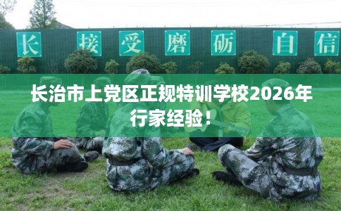 长治市上党区正规特训学校2026年行家经验！
