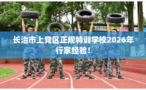 长治市上党区正规特训学校2026年行家经验！