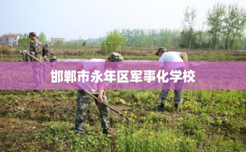 邯郸市永年区军事化学校 邯郸市永年区军事化学校