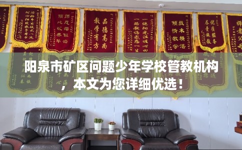 阳泉市矿区问题少年学校管教机构,本文为您详细优选! 阳泉市矿区问题少年学校管教机构,本文为您详细优选!