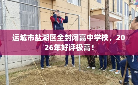 运城市盐湖区全封闭高中学校，2026年好评极高！