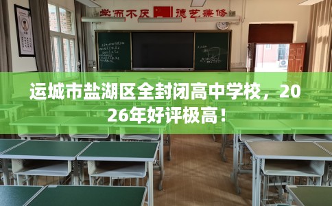 运城市盐湖区全封闭高中学校，2026年好评极高！