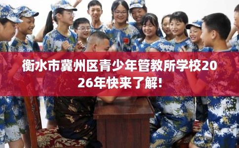 衡水市冀州区青少年管教所学校2026年快来了解!
