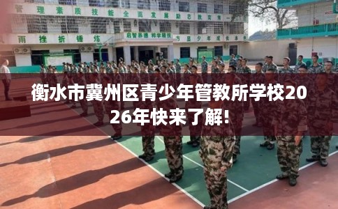 衡水市冀州区青少年管教所学校2026年快来了解!