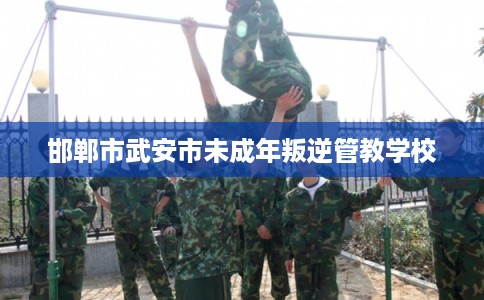 邯郸市武安市未成年叛逆管教学校