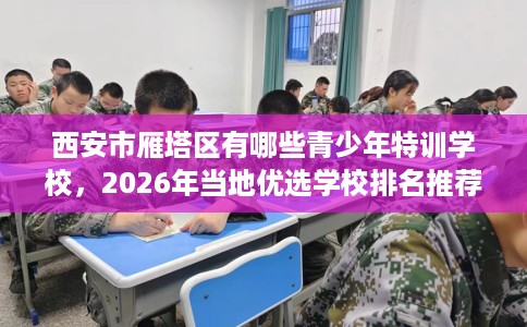 西安市雁塔区有哪些青少年特训学校，2026年当地优选学校排名推荐!