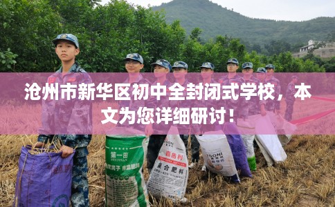 沧州市新华区初中全封闭式学校,本文为您详细研讨! 沧州市新华区初中全封闭式学校,本文为您详细研讨!