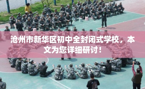 沧州市新华区初中全封闭式学校,本文为您详细研讨! 沧州市新华区初中全封闭式学校,本文为您详细研讨!