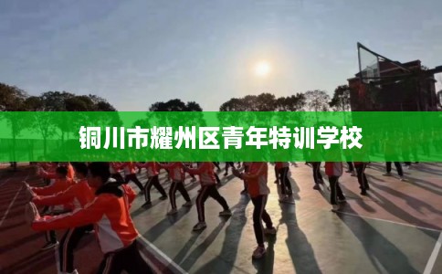 铜川市耀州区青年特训学校 铜川市耀州区青年特训学校