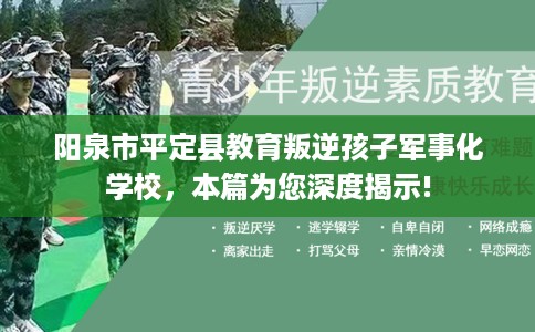 阳泉市平定县教育叛逆孩子军事化学校,本篇为您深度揭示! 阳泉市平定县教育叛逆孩子军事化学校,本篇为您深度揭示!