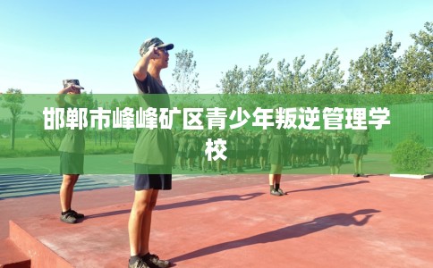 邯郸市峰峰矿区青少年叛逆管理学校