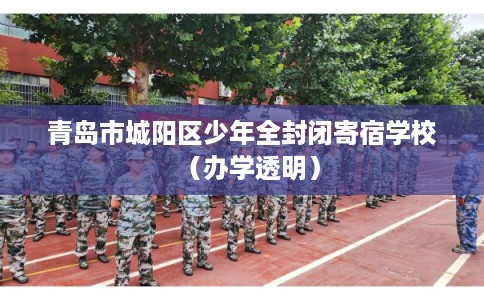 青岛市城阳区少年全封闭寄宿学校(办学透明) 青岛市城阳区少年全封闭寄宿学校(办学透明)