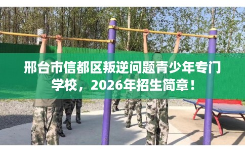邢台市信都区叛逆问题青少年专门学校,2026年招生简章! 邢台市信都区叛逆问题青少年专门学校,2026年招生简章!