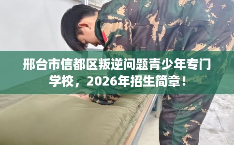 邢台市信都区叛逆问题青少年专门学校,2026年招生简章! 邢台市信都区叛逆问题青少年专门学校,2026年招生简章!
