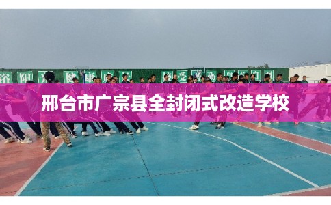 邢台市广宗县全封闭式改造学校