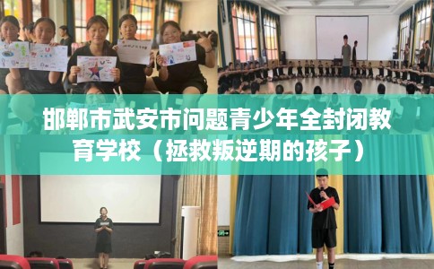 邯郸市武安市问题青少年全封闭教育学校(拯救叛逆期的孩子) 邯郸市武安市问题青少年全封闭教育学校(拯救叛逆期的孩子)