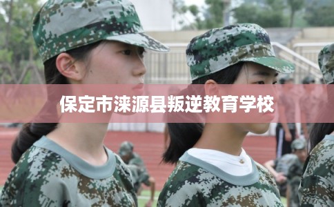 保定市涞源县叛逆教育学校