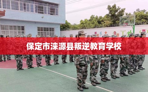 保定市涞源县叛逆教育学校