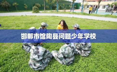 邯郸市馆陶县问题少年学校