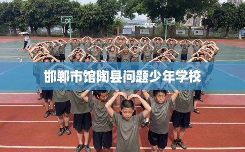 邯郸市馆陶县问题少年学校