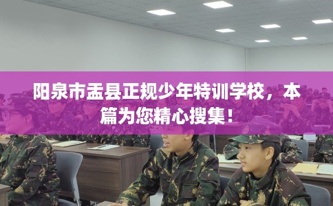 阳泉市盂县正规少年特训学校,本篇为您精心搜集! 阳泉市盂县正规少年特训学校,本篇为您精心搜集!