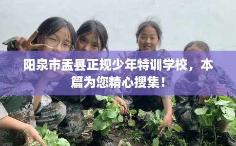 阳泉市盂县正规少年特训学校,本篇为您精心搜集! 阳泉市盂县正规少年特训学校,本篇为您精心搜集!