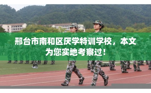 邢台市南和区厌学特训学校,本文为您实地考察过! 邢台市南和区厌学特训学校,本文为您实地考察过!