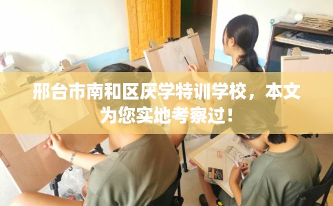 邢台市南和区厌学特训学校,本文为您实地考察过! 邢台市南和区厌学特训学校,本文为您实地考察过!