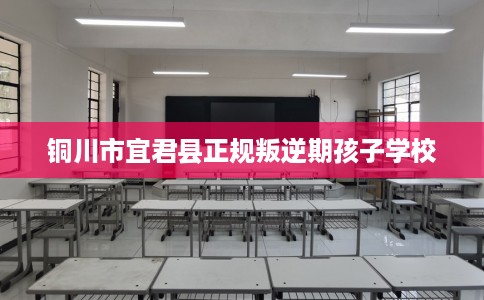 铜川市宜君县正规叛逆期孩子学校 铜川市宜君县正规叛逆期孩子学校