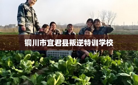铜川市宜君县叛逆特训学校