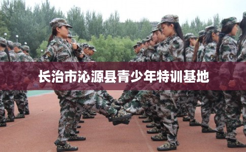 长治市沁源县青少年特训基地