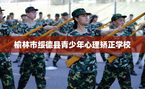 榆林市绥德县青少年心理矫正学校 榆林市绥德县青少年心理矫正学校