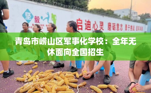 青岛市崂山区军事化学校：全年无休面向全国招生