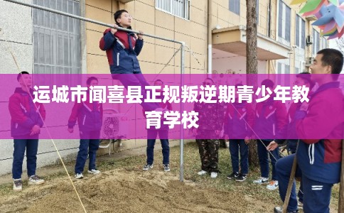 运城市闻喜县正规叛逆期青少年教育学校
