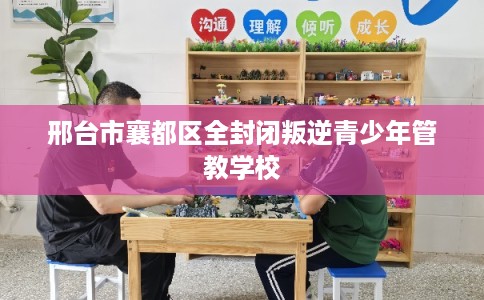 邢台市襄都区全封闭叛逆青少年管教学校