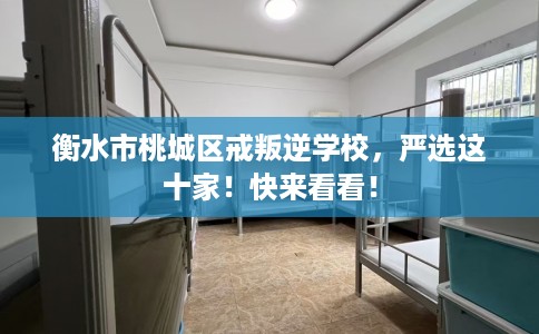 衡水市桃城区戒叛逆学校，严选这十家！快来看看！