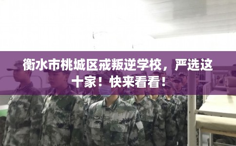 衡水市桃城区戒叛逆学校，严选这十家！快来看看！