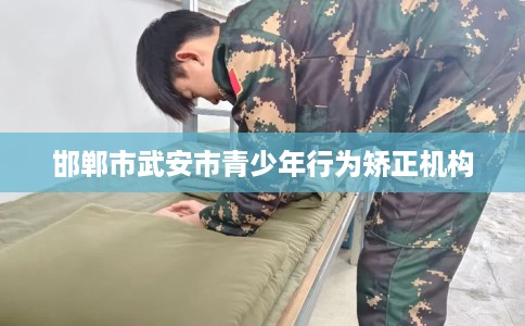 邯郸市武安市青少年行为矫正机构