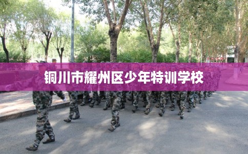 铜川市耀州区少年特训学校 铜川市耀州区少年特训学校