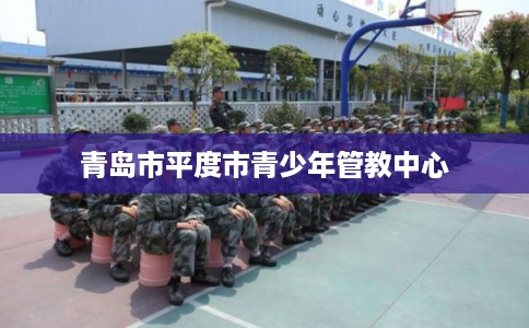 青岛市平度市青少年管教中心