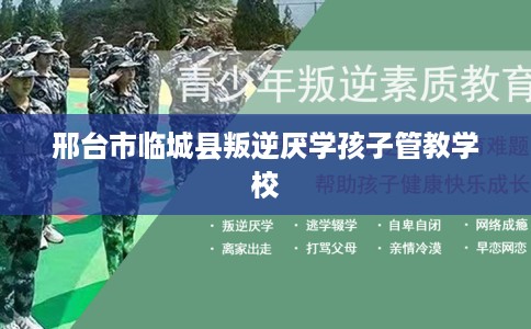 邢台市临城县叛逆厌学孩子管教学校 邢台市临城县叛逆厌学孩子管教学校