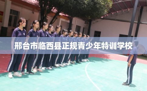 邢台市临西县正规青少年特训学校
