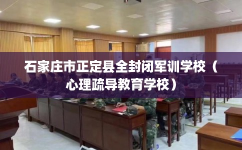 石家庄市正定县全封闭军训学校(心理疏导教育学校) 石家庄市正定县全封闭军训学校(心理疏导教育学校)
