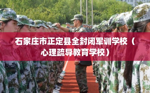 石家庄市正定县全封闭军训学校（心理疏导教育学校）