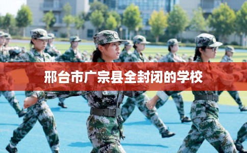 邢台市广宗县全封闭的学校 邢台市广宗县全封闭的学校