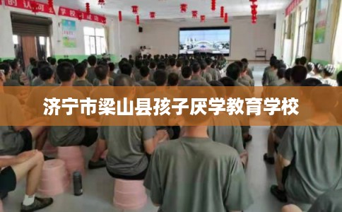 济宁市梁山县孩子厌学教育学校