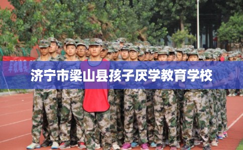 济宁市梁山县孩子厌学教育学校