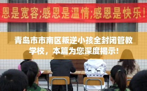 青岛市市南区叛逆小孩全封闭管教学校,本篇为您深度揭示! 青岛市市南区叛逆小孩全封闭管教学校,本篇为您深度揭示!